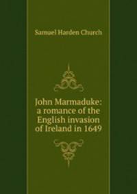 John Marmaduke: a romance of the English invasion of Ireland in 1649