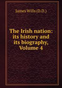 The Irish nation: its history and its biography, Volume 4