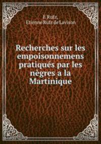 Recherches sur les empoisonnemens pratiques par les negres a la Martinique