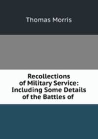 Recollections of Military Service: Including Some Details of the Battles of .