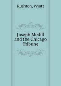 Joseph Medill and the Chicago Tribune
