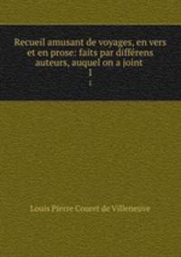 Recueil amusant de voyages, en vers et en prose: faits par diffrens auteurs, auquel on a joint .. 1
