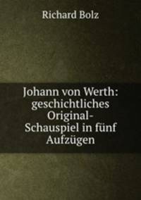 Johann von Werth: geschichtliches Original-Schauspiel in funf Aufzugen.