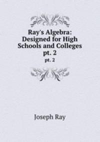 Ray`s Algebra: Designed for High Schools and Colleges. pt. 2