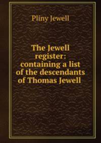 The Jewell register: containing a list of the descendants of Thomas Jewell .