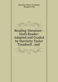 Reading-literature : Sixth Reader: Adapted and Graded by Harriette Taylor Treadwell . and .