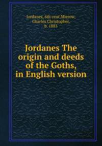 Jordanes The origin and deeds of the Goths, in English version