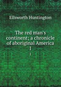 The red man`s continent; a chronicle of aboriginal America. 1