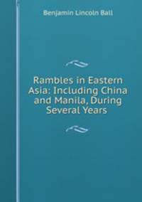 Rambles in Eastern Asia: Including China and Manila, During Several Years .