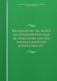 Recopilacion de todos los antecedentes que se relacionan con los sucesos politicos producidos en .