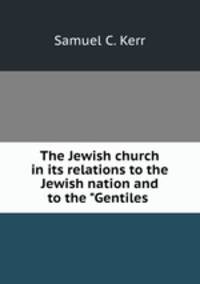 The Jewish church in its relations to the Jewish nation and to the "Gentiles .