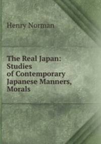 The Real Japan: Studies of Contemporary Japanese Manners, Morals .