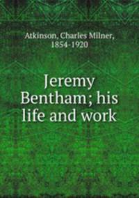 Jeremy Bentham; his life and work