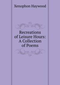 Recreations of Leisure Hours: A Collection of Poems