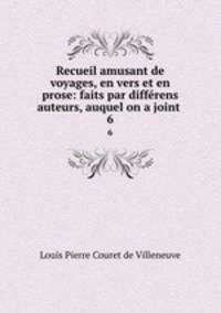Recueil amusant de voyages, en vers et en prose: faits par diffrens auteurs, auquel on a joint .. 6