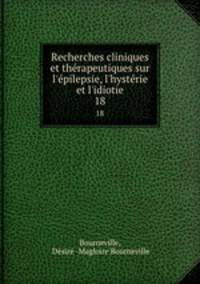 Recherches cliniques et thrapeutiques sur l`pilepsie, l`hystrie et l`idiotie. 18