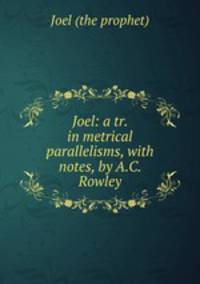 Joel: a tr. in metrical parallelisms, with notes, by A.C. Rowley