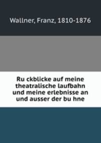 Ru?ckblicke auf meine theatralische laufbahn und meine erlebnisse an und ausser der bu?hne