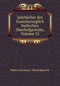 Jahrbucher des Grossherzoglich badischen Oberhofgerichts, Volume 12