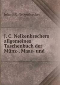 J. C. Nelkenbrechers allgemeines Taschenbuch der Munz-, Maas- und .