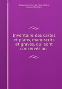Inventaire des cartes et plans, manuscrits et graves, qui sont conserves au .