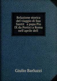 Relazione storica del viaggio di Sua Santit a papa Pio IX da Portici a Roma nell