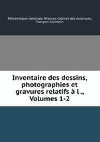 Inventaire des dessins, photographies et gravures relatifs l ., Volumes 1-2