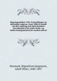 Regeringsskiftet 1784. Fremstillinger og aktstykker udgivne i juni 1888 til minde om den regering som lste bondens stavnsbaand af de under Kirke- og undervisningsministeriet samled arkiver