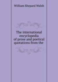 The international encyclopedia of prose and poetical quotations from the .