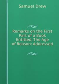 Remarks on the First Part of a Book Entitled, The Age of Reason: Addressed .