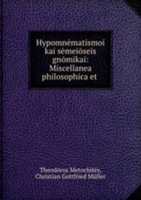 Hypomnmatismoi kai smeiseis gnmikai: Miscellanea philosophica et .