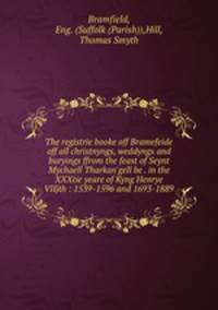 The registrie booke off Bramefeide off all christnyngs, weddyngs and buryings ffrom the feast of Seynt Mychaell Tharkan`gell be . in the XXXtie yeare of Kyng Henrye VIIjth : 1539-1596 and 1693-1889