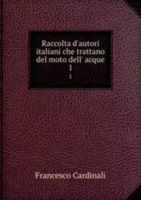 Raccolta d`autori italiani che trattano del moto dell` acque. 1
