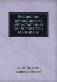 Recherches gologiques et petrographiques sur le massif du Mont-Blanc