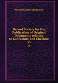 Record Society for the Publication of Original Documents relating to Lancashire and Cheshire. 55