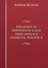 Istruzioni di commercio e suo stato antico e moderno, Volume 6
