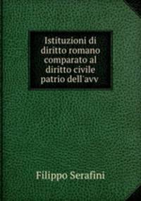 Istituzioni di diritto romano comparato al diritto civile patrio dell`avv .