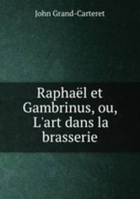 Raphal et Gambrinus, ou, L`art dans la brasserie