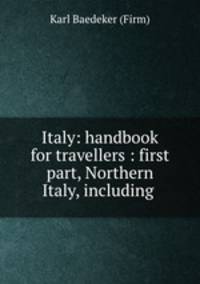 Italy: handbook for travellers : first part, Northern Italy, including .