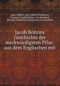 Jacob Boltons Geschichte der merkwrdigsten Pilze: aus dem Englischen mit .