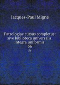 Patrologiae cursus completus: sive biblioteca universalis,integra uniformis .. 56