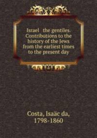 Israel & the gentiles. Contributions to the history of the Jews from the earliest times to the present day