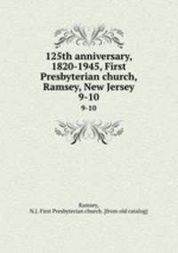 125th anniversary, 1820-1945, First Presbyterian church, Ramsey, New Jersey. 9-10