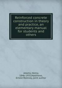 Reinforced concrete construction in theory and practice, an elementary manual for students and others