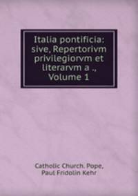Italia pontificia: sive, Repertorivm privilegiorvm et literarvm a ., Volume 1