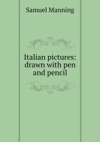 Italian pictures: drawn with pen and pencil