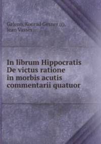 In librum Hippocratis De victus ratione in morbis acutis commentarii quatuor