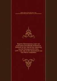 Regesta Hannonensia. Lijst van oorkonden betreffende Holland en Zeeland uit het tijdvak der regeering van het Henegouwsche huis, 1299-1345, die in het charterboek van Van Mieris ontbreken