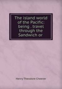 The island world of the Pacific: being . travel through the Sandwich or .