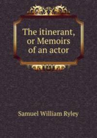 The itinerant, or Memoirs of an actor